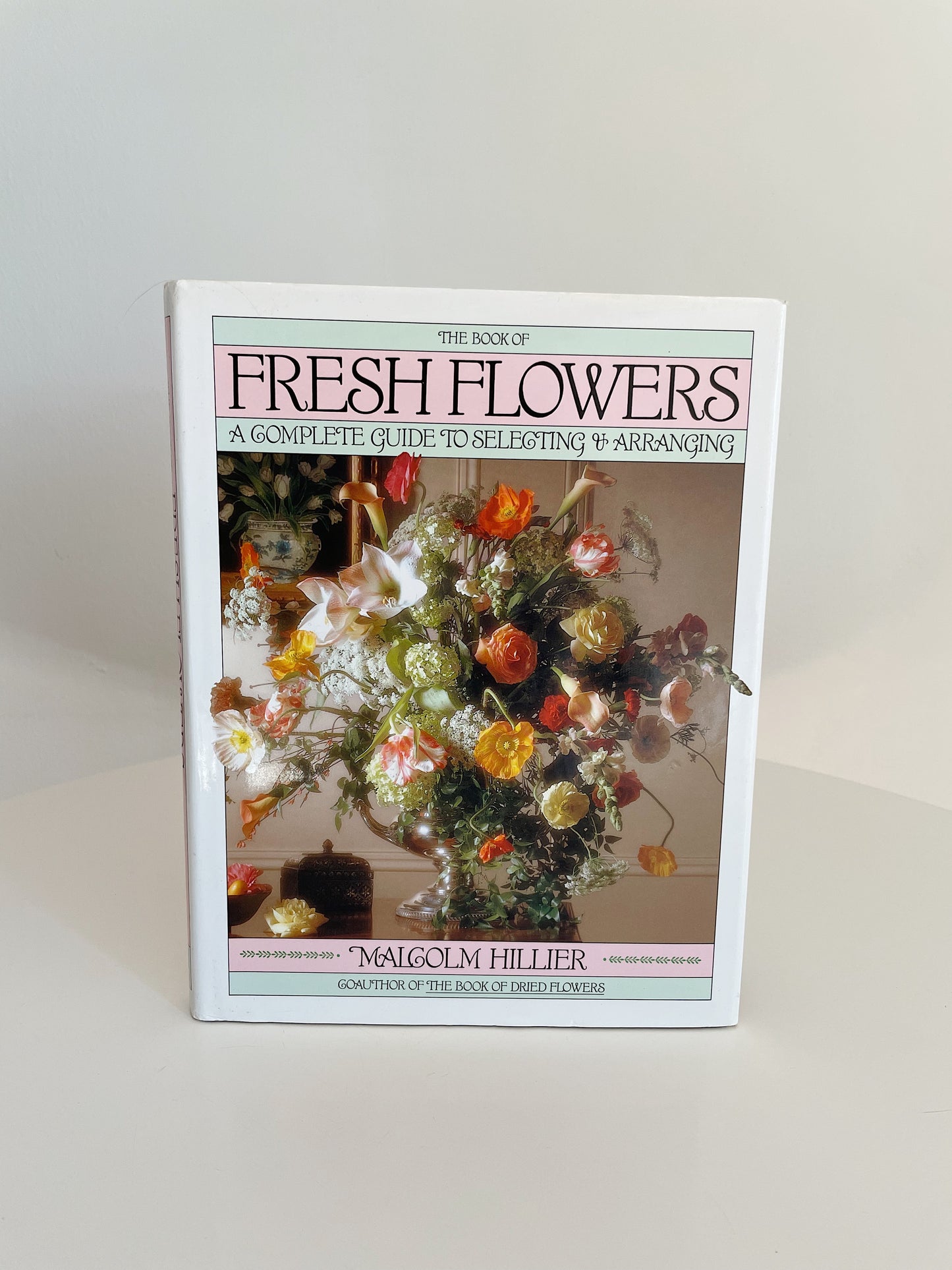 THE BOOK OF FRESH FLOWERS: A COMPLETE GUIDE TO SELECTING & ARRANGING